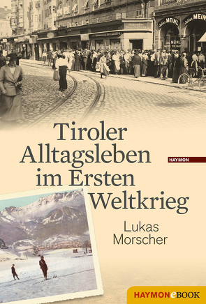 Tiroler Alltagsleben im Ersten Weltkrieg von Morscher,  Lukas