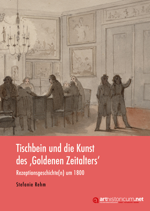 Tischbein und die Kunst des ‚Goldenen Zeitalters‘ von Rehm,  Stefanie