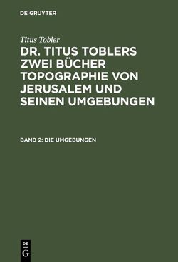 Titus Tobler: Dr. Titus Toblers zwei Bücher Topographie von Jerusalem… / Die Umgebungen von Tobler,  Titus