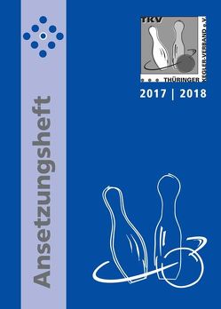 TKV-Ansetzungsheft 2017 / 2018. Kegelsport in Thüringen von Thieme,  Rolf