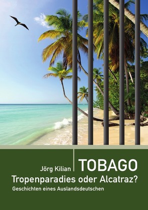 Tobago – Tropenparadies oder Alcatraz? von Kilian,  Jörg