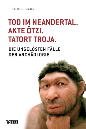 Tod im Neandertal. Akte Ötzi. Tatort Troja. von Husemann,  Dirk