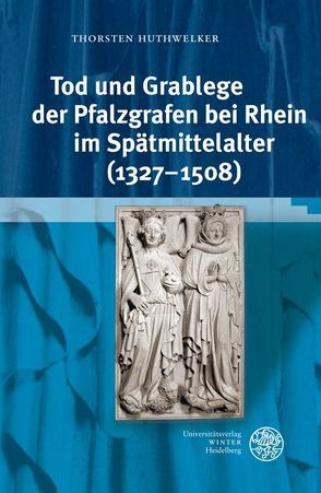 Tod und Grablege der Pfalzgrafen bei Rhein im Spätmittelalter (1327-1508) von Huthwelker,  Thorsten