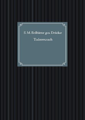Todeswunsch von Erdhütter gen. Drücker,  S. M.