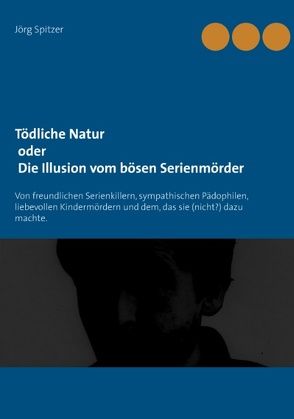 Tödliche Natur oder Die Illusion vom bösen Serienmörder von Spitzer,  Jörg