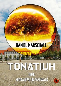 Tonatiuh – oder: Apokalypse in Pasewalk von Marschall,  Daniel