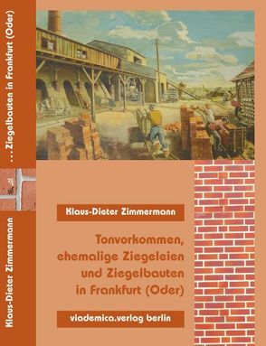 Tonvorkommen, ehemalige Ziegeleien und Ziegelbauten in Frankfurt (Oder) von Zimmermann,  Klaus D