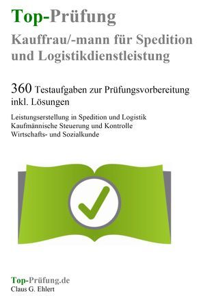 Top-Prüfung Kauffrau / Kaufmann für Spedition und Logistikdienstleistung – 360 Übungsaufgaben für die Abschlußprüfung von Ehlert,  Claus-Günter