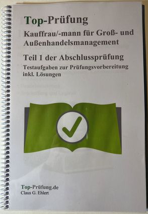 Top Prüfung Kauffrau/-mann für Groß- und Außenhandelsmanagement – Teil 1 der Abschlussprüfung von Ehlert,  Claus-Günter