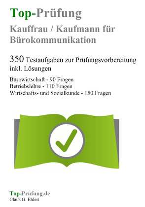 Top-Prüfung Kauffrau/Kaufmann für Bürokommunikation – 350 Übungsaufgaben für die Abschlussprüfung von Ehlert,  Claus-Günter