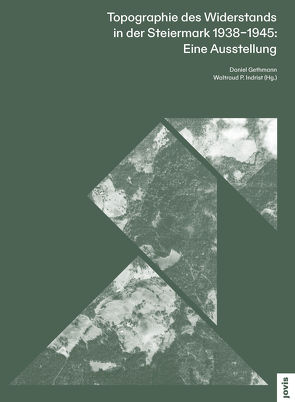 Topographie des Widerstands in der Steiermark. 1938–1945: Eine Ausstellung von Gethmann,  Daniel, Indrist,  Waltraud P.