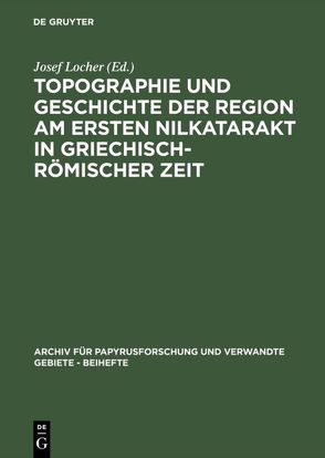 Topographie und Geschichte der Region am ersten Nilkatarakt in griechisch-römischer Zeit von Locher,  Josef