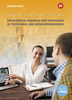 Tourismus und Reisen / Erfolgreich handeln und verkaufen in Tourismus- und Reiseunternehmen von Bäcker,  Stephan, Eurich,  Gerhard, Horn,  Monika, Nöthling,  Andreas, Platz,  Arno, Scheid,  Uwe