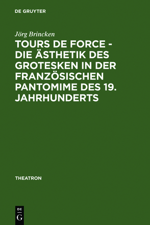Tours de force – Die Ästhetik des Grotesken in der französischen Pantomime des 19. Jahrhunderts von Brincken,  Jörg von