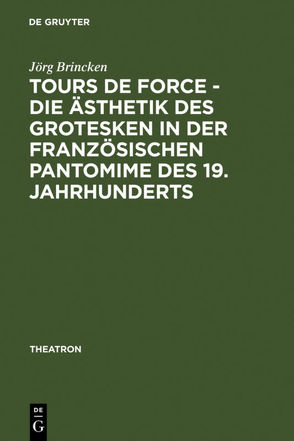 Tours de force – Die Ästhetik des Grotesken in der französischen Pantomime des 19. Jahrhunderts von Brincken,  Jörg von