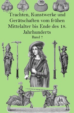 Trachten, Kunstwerke und Gerätschaften vom frühen Mittelalter bis Ende des 18. Jahrhunderts Band 7 von von Hefner-Alteneck,  Jakob Heinrich