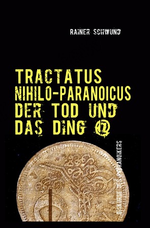 Tractatus nihilo-paranoicus / Der Tod und das Ding @ von Schwund,  Rainer