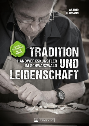 Tradition und Leidenschaft – Handwerkskünstler im Schwarzwald von Lehmann,  Astrid