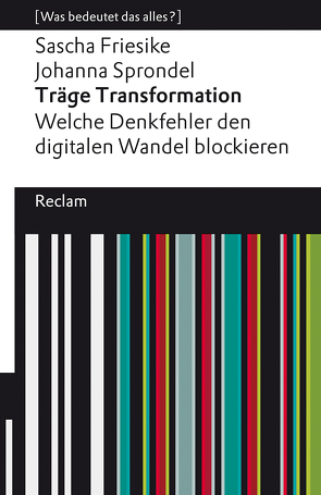 Träge Transformation. Welche Denkfehler den digitalen Wandel blockieren von Friesike,  Sascha, Sprondel,  Johanna