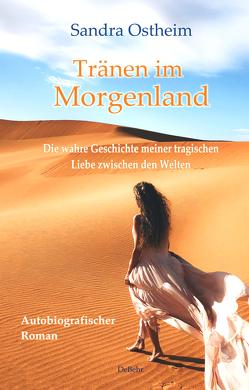 Tränen im Morgenland – Die wahre Geschichte meiner tragischen Liebe zwischen den Welten – Autobiografischer Roman von Ostheim,  Sandra