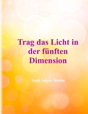 Trag das Licht in der 5. Dimension von Marien,  Tanja Angela