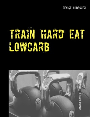 Train Hard – Eat Lowcarb von Hübscher,  Denise