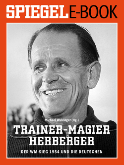 Trainer-Magier Sepp Herberger – Der WM-Sieg 1954 und die Deutschen von Wulzinger,  Michael