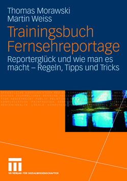 Trainingsbuch Fernsehreportage von Morawski,  Thomas, Weiss,  Martin