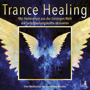 Trance Healing | Mit Heilenergie aus der Geistigen Welt die Selbstheilungskräfte aktivieren | geführte Meditation | Engel-Meditation | Heilmeditation von Monien,  Seraphine
