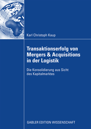 Transaktionserfolg von Mergers & Acquisitions in der Logistik von Kaup,  Christoph, Schiereck,  Prof. Dr. Dirk