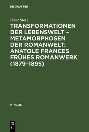 Transformationen der Lebenswelt – Metamorphosen der Romanwelt: Anatole Frances frühes Romanwerk (1879–1895) von Stolz,  Peter