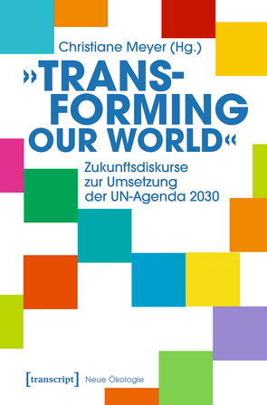 »Transforming our World« – Zukunftsdiskurse zur Umsetzung der UN-Agenda 2030 von Meyer,  Christiane