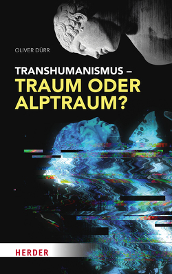 Transhumanismus – Traum oder Alptraum? von Dürr,  Oliver