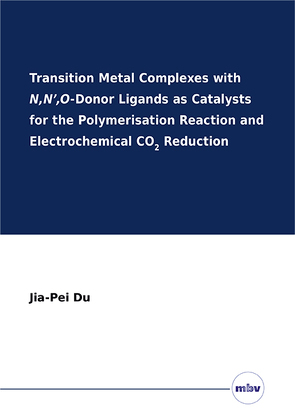 Transition Metal Complexes with N,N’,O-Donor Ligands as Catalysts for the Polymerisation Reaction and Electrochemical CO2 Reduction von Du,  Jia-Pei