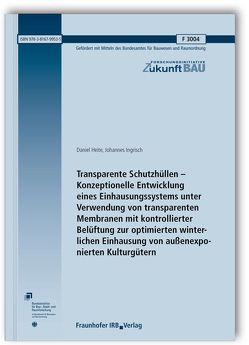 Transparente Schutzhüllen – Konzeptionelle Entwicklung eines Einhausungssystems unter Verwendung von transparenten Membranen mit kontrollierter Belüftung zur optimierten winterlichen Einhausung von außenexponierten Kulturgütern. von Heite,  Daniel, Ingrisch,  Johannes