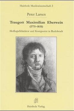 Traugott Maximilian Eberwein (1775-1831). Hofkapellmeister und Komponist in Rudolstadt von Larsen,  Peter