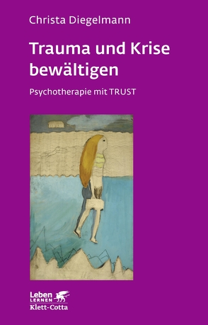 Trauma und Krise bewältigen. Psychotherapie mit Trust (Leben Lernen, Bd. 198) von Diegelmann,  Christa