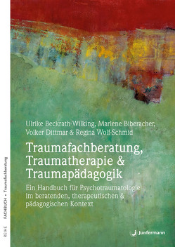 Traumafachberatung, Traumatherapie & Traumapädagogik von Beckrath-Wilking,  Ulrike, Biberacher,  Marlene, Dittmar,  Volker, Wolf-Schmid,  Regina