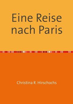 Travelbooks / Eine Reise nach Paris von Hirschochs,  Christina R.