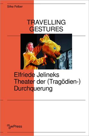 Travelling Gestures – Elfriede Jelineks Theater der (Tragödien-)Durchquerung von Felber,  Silke