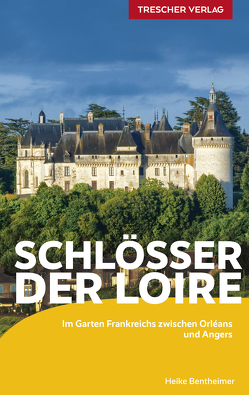 TRESCHER Reiseführer Schlösser der Loire von Bentheimer,  Heike