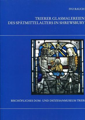 Trierer Glasmalereien des Spätmittelalters in Shrewsbury von Rauch,  Ivo