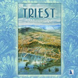 Triest – K.u.k. Sehnsuchtsort und Altösterreichs Hafen zur Welt von Gatscher-Riedl,  Gregor