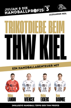 TRIKOTDIEBE BEIM THW KIEL – Ein Handball-Abenteuer mit Niklas Landin, Patrick Wiencek, Niclas Ekberg und Rune Dahmke von Heil,  Alexander