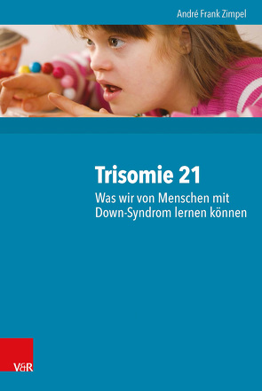 Trisomie 21 – Was wir von Menschen mit Down-Syndrom lernen können von Hurtig-Bohn,  Kim Lena, Kalmutzke,  Angela, Rieckmann,  Torben, Röhm,  Alfred Christoph, Zimpel,  André Frank