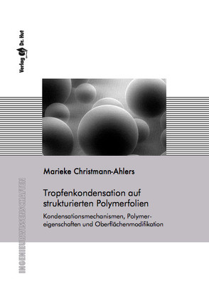 Tropfenkondensation auf strukturierten Polymerfolien: Kondensationsmechanismen, Polymereigenschaften und Oberflächenmodifikation von Christmann-Ahlers,  Marieke