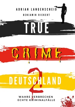 TRUE CRIME DEUTSCHLAND 2 Wahre Verbrechen – Echte Kriminalfälle von Horst,  Harmke, Langenscheid,  Adrian, Rickert,  Benjamin