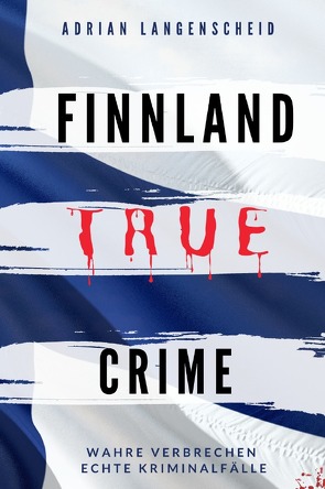 True Crime International / FINNLAND TRUE CRIME I Wahre Verbrechen – Echte Kriminalfälle von Langenscheid,  Adrian