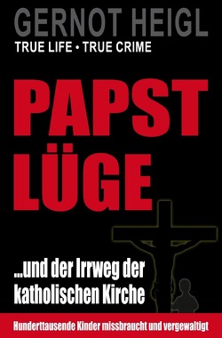 TRUE CRIME und TRUE LIFE / Papst-Lüge …und der Irrweg der katholischen Kirche von Heigl,  Gernot
