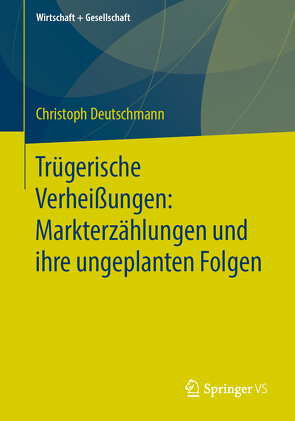 Trügerische Verheißungen: Markterzählungen und ihre ungeplanten Folgen von Deutschmann,  Christoph